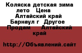 Коляска детская зима лето › Цена ­ 4 - Алтайский край, Барнаул г. Другое » Продам   . Алтайский край